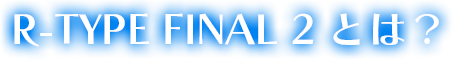 R-TYPE® FINAL2とは?